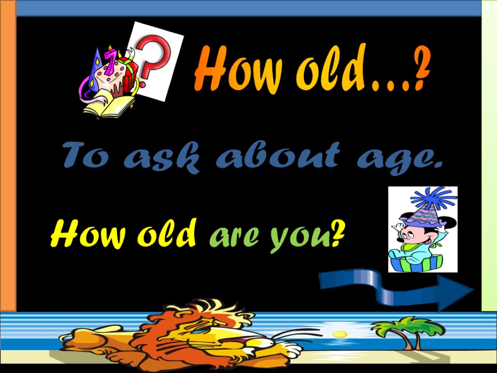 To ask about age. How old are you? How old…?